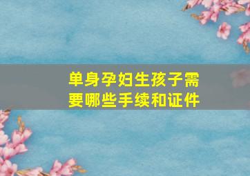 单身孕妇生孩子需要哪些手续和证件