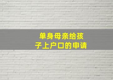 单身母亲给孩子上户口的申请