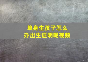 单身生孩子怎么办出生证明呢视频