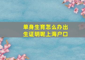 单身生育怎么办出生证明呢上海户口