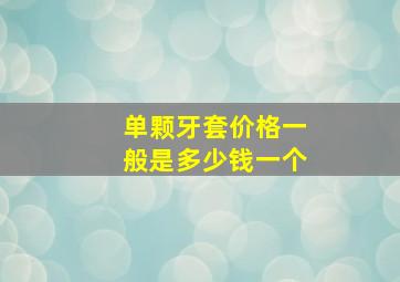 单颗牙套价格一般是多少钱一个