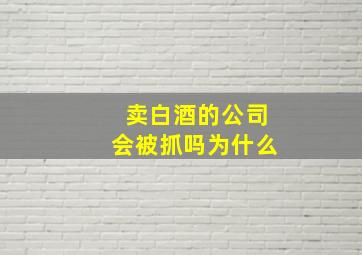 卖白酒的公司会被抓吗为什么