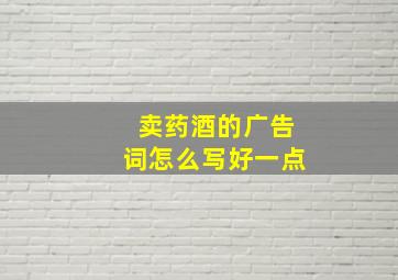 卖药酒的广告词怎么写好一点