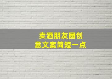 卖酒朋友圈创意文案简短一点