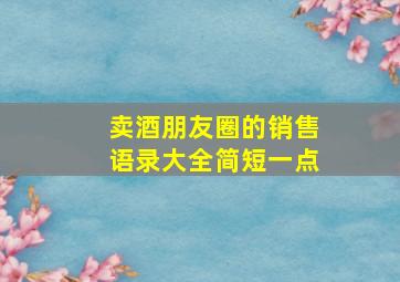 卖酒朋友圈的销售语录大全简短一点