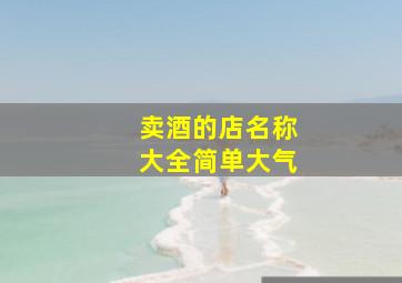 卖酒的店名称大全简单大气