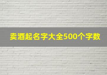 卖酒起名字大全500个字数