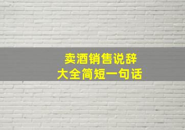 卖酒销售说辞大全简短一句话