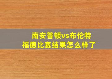 南安普顿vs布伦特福德比赛结果怎么样了