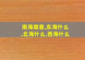 南海观音,东海什么,北海什么,西海什么