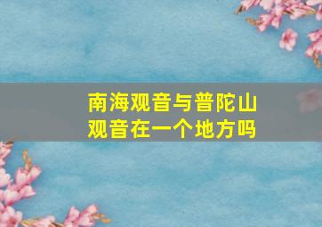 南海观音与普陀山观音在一个地方吗