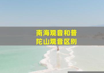 南海观音和普陀山观音区别