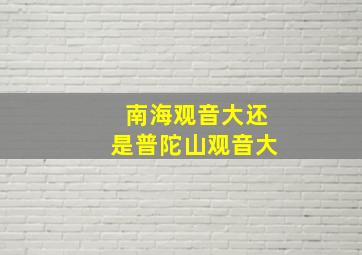 南海观音大还是普陀山观音大