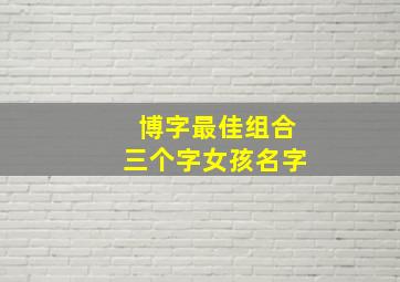 博字最佳组合三个字女孩名字