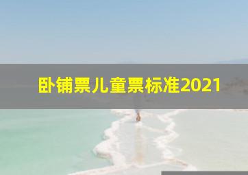 卧铺票儿童票标准2021