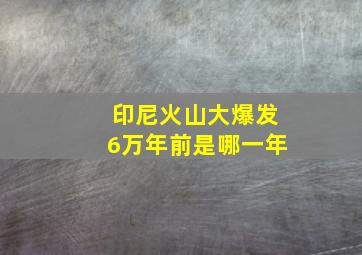 印尼火山大爆发6万年前是哪一年