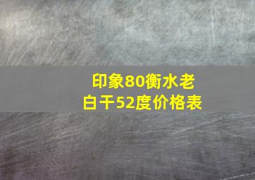 印象80衡水老白干52度价格表