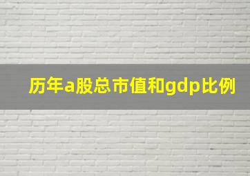 历年a股总市值和gdp比例