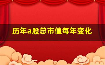 历年a股总市值每年变化