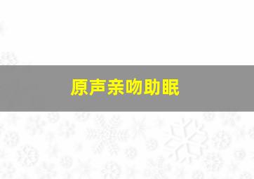 原声亲吻助眠