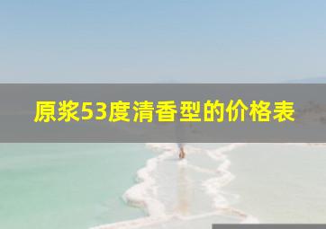 原浆53度清香型的价格表