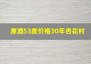 原酒53度价格30年杏花村