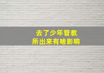 去了少年管教所出来有啥影响