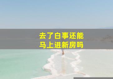 去了白事还能马上进新房吗