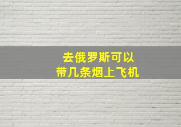 去俄罗斯可以带几条烟上飞机