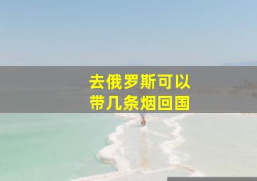 去俄罗斯可以带几条烟回国