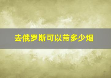 去俄罗斯可以带多少烟