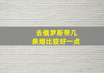 去俄罗斯带几条烟比较好一点