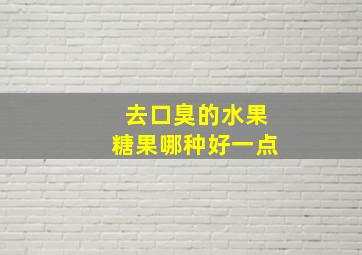 去口臭的水果糖果哪种好一点