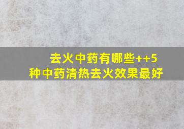 去火中药有哪些++5种中药清热去火效果最好