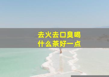 去火去口臭喝什么茶好一点