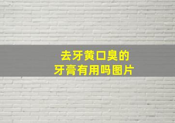 去牙黄口臭的牙膏有用吗图片