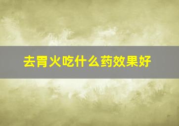 去胃火吃什么药效果好