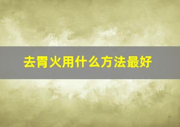 去胃火用什么方法最好