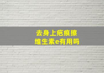 去身上疤痕擦维生素e有用吗