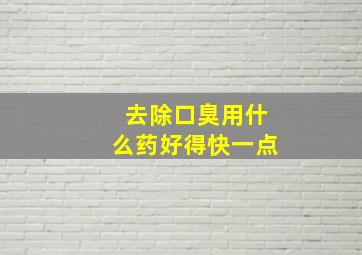 去除口臭用什么药好得快一点