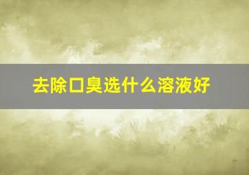 去除口臭选什么溶液好