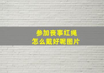 参加丧事红绳怎么戴好呢图片