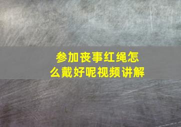 参加丧事红绳怎么戴好呢视频讲解