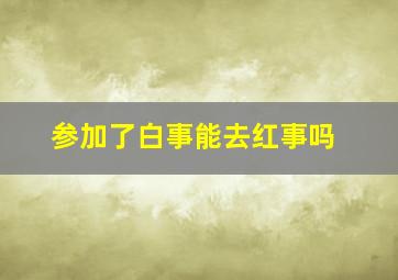 参加了白事能去红事吗