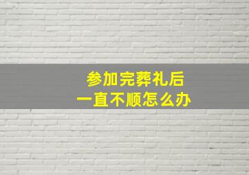 参加完葬礼后一直不顺怎么办