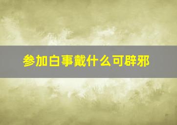 参加白事戴什么可辟邪