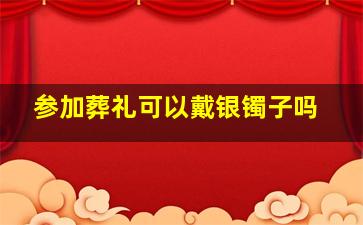 参加葬礼可以戴银镯子吗