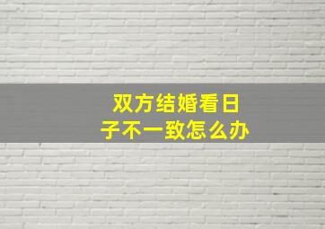 双方结婚看日子不一致怎么办