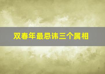 双春年最忌讳三个属相