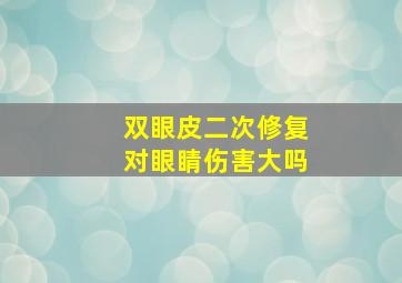 双眼皮二次修复对眼睛伤害大吗